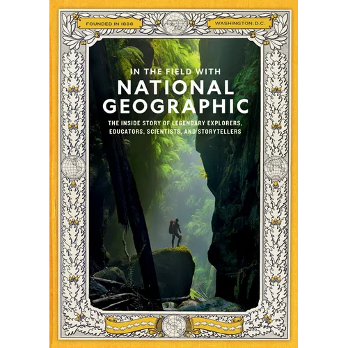 In the Field with National Geographic: The Inside Story of Legendary Explorers, Educators, Scientists, and Storytellers