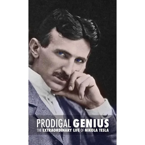 Prodigal Genius: The Extraordinary Life of Nikola Tesla