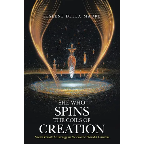 She Who Spins the Coils of Creation: Sacred Female Cosmology in the Electric PlasMA Universe