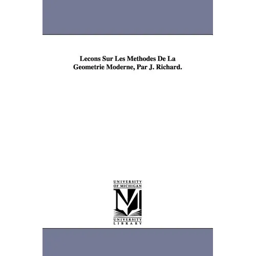 Lecons Sur Les Methodes de La Geometrie Moderne, Par J. Richard.