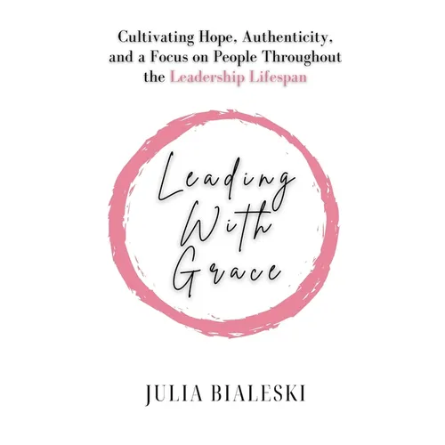 Leading With Grace: Cultivating Hope, Authenticity, and a Focus on People Throughout the Leadership Lifespan