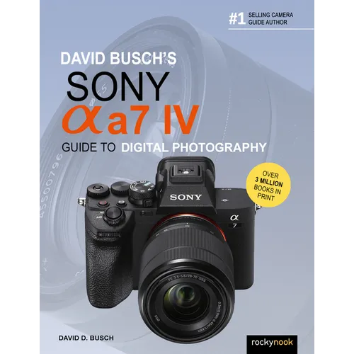 David Busch's Sony Alpha A7 IV Guide to Digital Photography