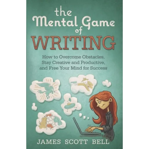 The Mental Game of Writing: How to Overcome Obstacles, Stay Creative and Product