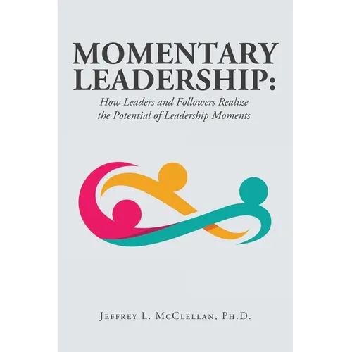Momentary Leadership: How Leaders and Followers Realize the Potential of Leadership Moments