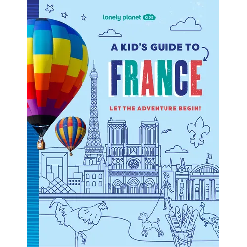 Lonely Planet Kids a Kid's Guide to France: Unlock the Magic of Travel Discover Secret & Surprising Places Packed with Amazing Facts, Top Spots & Vibr