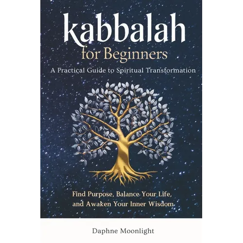 Kabbalah for Beginners: A Practical Guide to Spiritual Transformation: Find Purpose, Balance Your Life, and Awaken Your Inner Wisdom