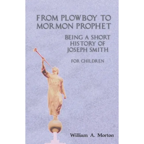 From Plowboy to Mormon Prophet: Being a Short History of Joseph Smith for Children