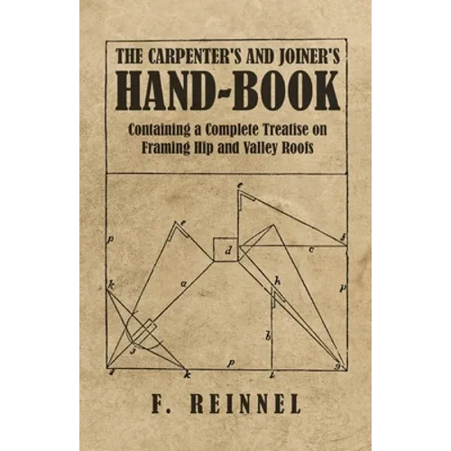 The Carpenter's and Joiner's Hand-Book - Containing a Complete Treatise on Framing Hip and Valley Roofs