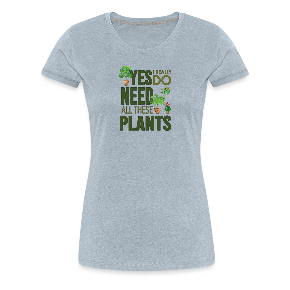 'Yes I really do need all these plants' - Women’s Premium T-Shirt
