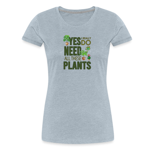 'Yes I really do need all these plants' - Women’s Premium T-Shirt