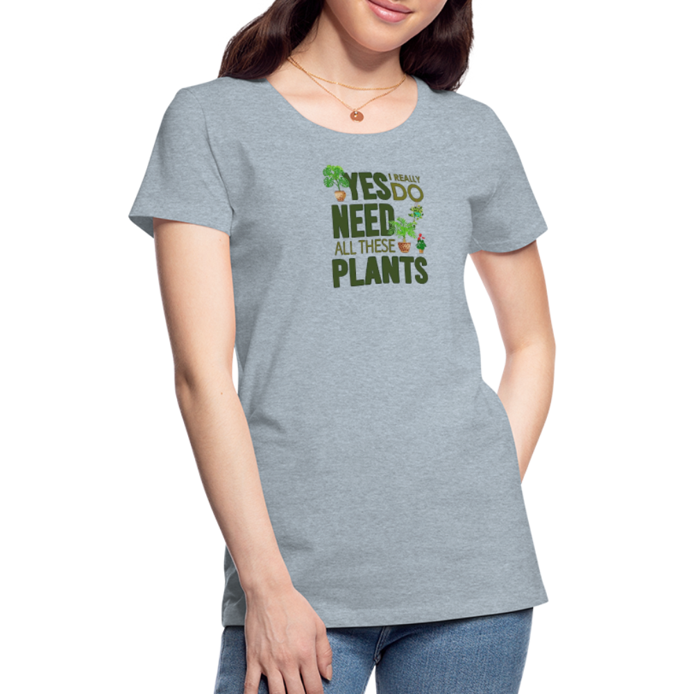 'Yes I really do need all these plants' - Women’s Premium T-Shirt