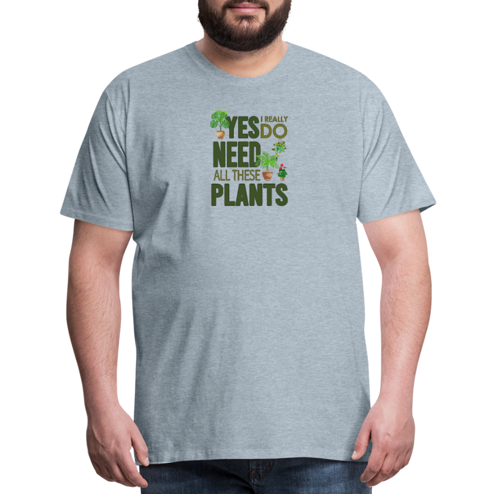 'Yes I really do need all these plants' - Men's Premium T-Shirt