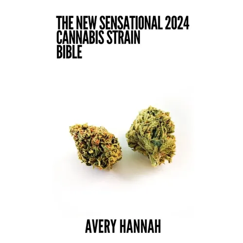 The New Sensational 2024 Cannabis Strain Bible: The Detailed Guide Book About Cannabis Strain