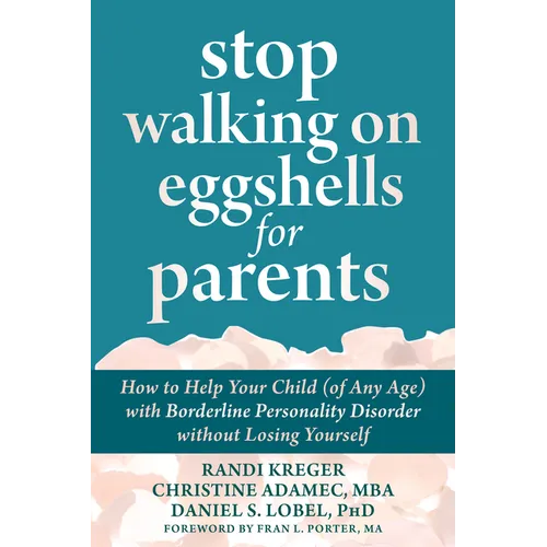 Stop Walking on Eggshells for Parents: How to Help Your Child (of Any Age) with Borderline Personality Disorder Without Losing Yourself