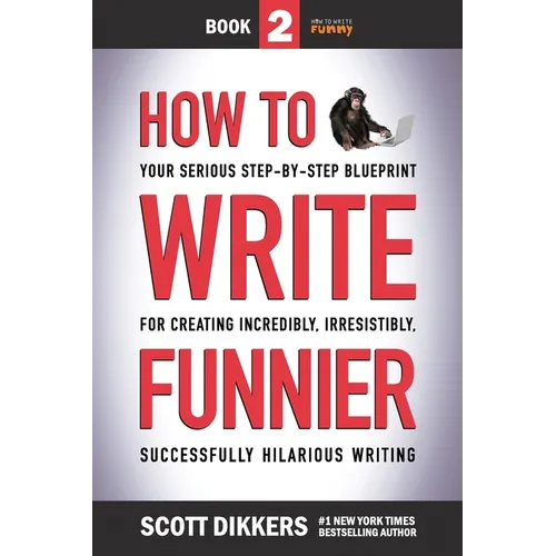 How to Write Funnier: Book Two of Your Serious Step-by-Step Blueprint for Creating Incredibly, Irresistibly, Successfully Hilarious Writing