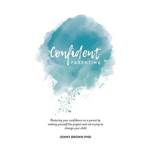 Confident Parenting: Restoring your confidence as a parent by making yourself the project and not trying to change your child