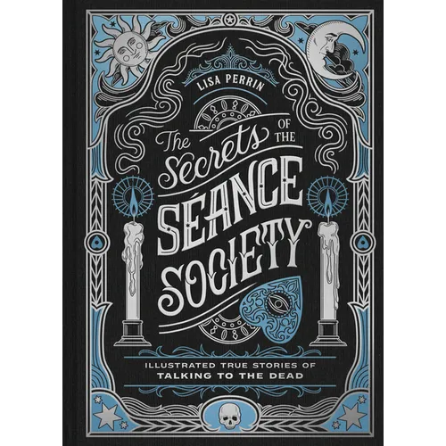 The Secrets of the Séance Society: Illustrated True Stories of Talking to the Dead