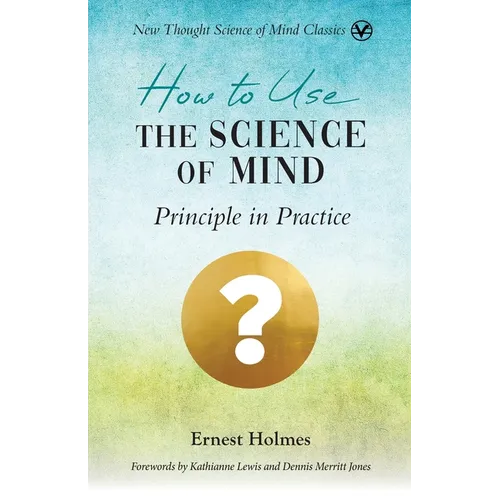 How to Use the Science of Mind: Principle in Practice