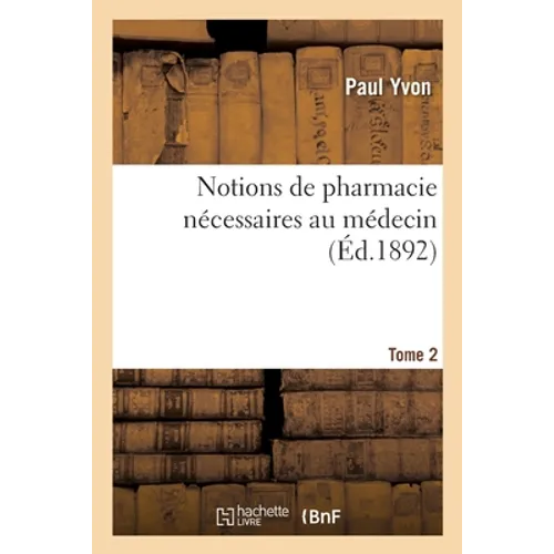 Notions de Pharmacie Nécessaires Au Médecin. Tome 2