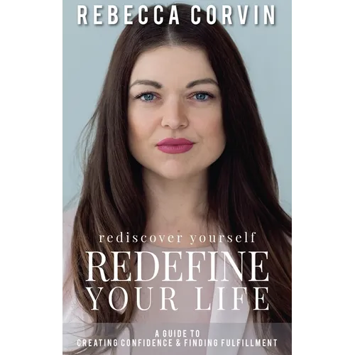 Rediscover Yourself, Redefine Your Life: A Guide to Creating Confidence & Finding Fulfillment