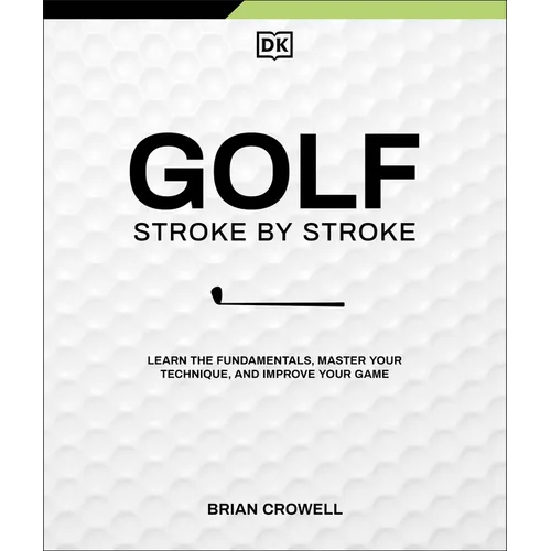 Golf Stroke by Stroke: Learn the Fundamentals, Master Your Technique, and Improve Your Game