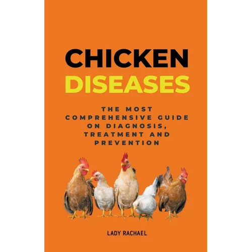 Chicken Diseases: The Most Comprehensive Guide On Diagnosis, Treatment And Prevention