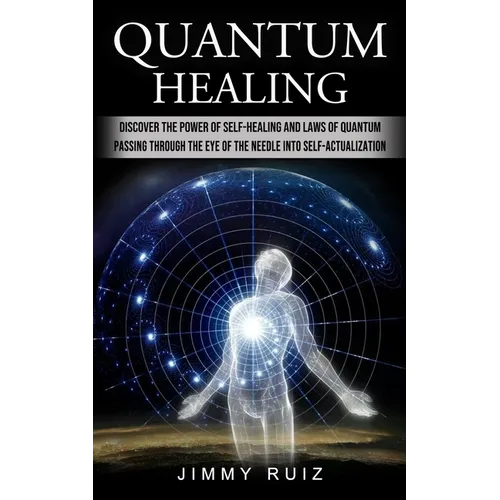 Quantum Healing: Discover The Power Of Self-healing And Laws Of Quantum (Passing Through The Eye Of The Needle Into Self-actualization) - Paperback