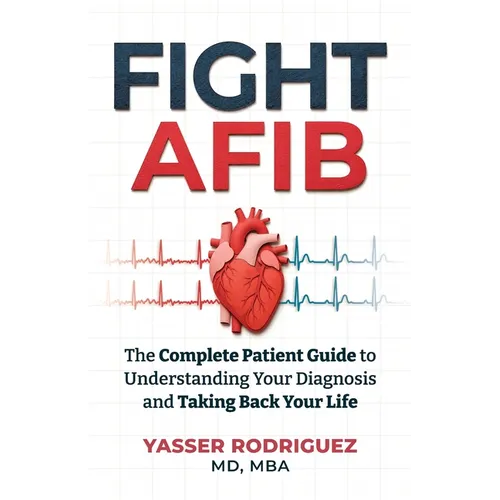 Fight AFib: The Complete Patient Guide to Understanding Your Diagnosis and Taking Back Your Life