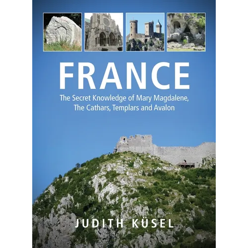 France: The Secret Knowledge of Mary Magdalene, The Cathars, Templars and Avalon
