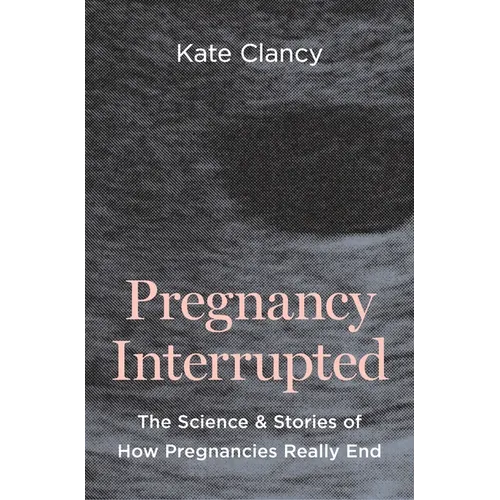 Pregnancy Interrupted: The Science and Stories of How Pregnancies Really End