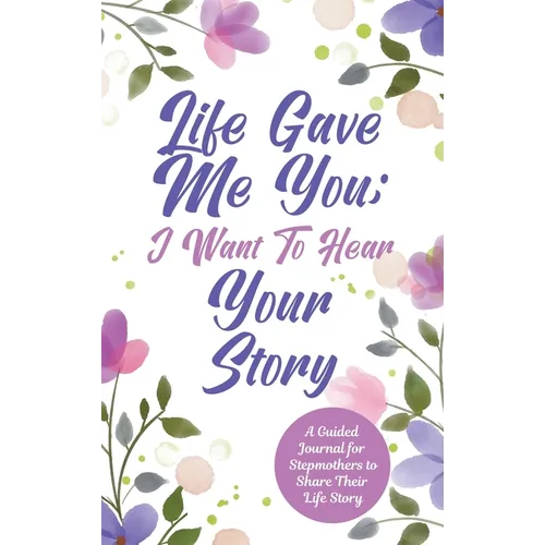 Life Gave Me You; I Want to Hear Your Story: A Guided Journal for Stepmothers to Share Their Life Story
