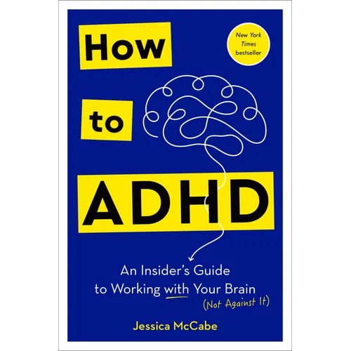 How to ADHD: An Insider's Guide to Working with Your Brain (Not Against It)