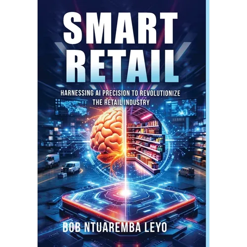 Smart Retail: Harnessing AI Precision to Revolutionize the Retail Industry - Hardcover