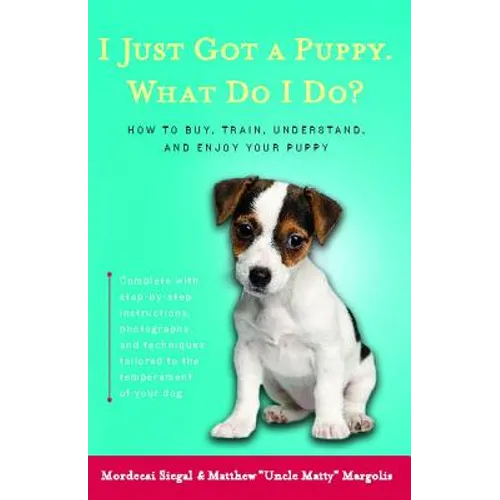 I Just Got a Puppy, What Do I Do?: How to Buy, Train, Understand, and Enjoy Your Puppy