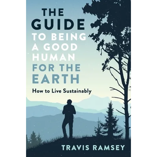 The Guide to Being a Good Human for the Earth: How to Live Sustainably