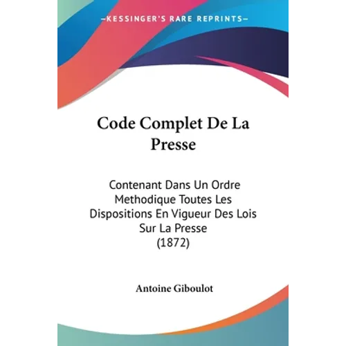 Code Complet De La Presse: Contenant Dans Un Ordre Methodique Toutes Les Dispositions En Vigueur Des Lois Sur La Presse (1872)