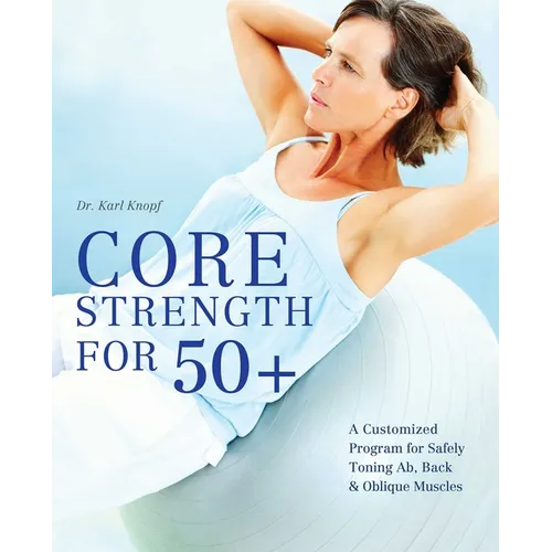 Core Strength for 50+: A Customized Program for Safely Toning Ab, Back, and Oblique Muscles