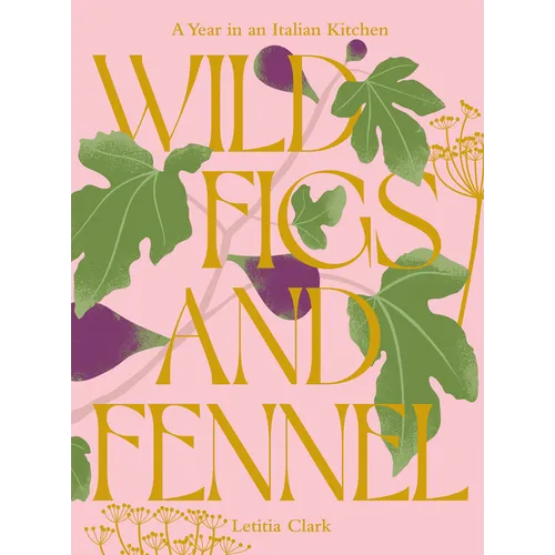 Wild Figs and Fennel: A Year in an Italian Kitchen