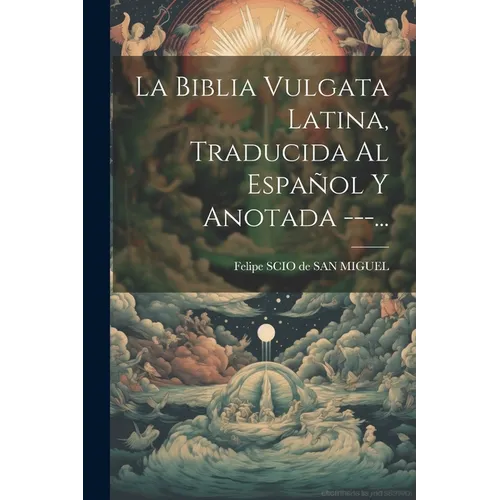 La Biblia Vulgata Latina, Traducida Al Español Y Anotada ---...