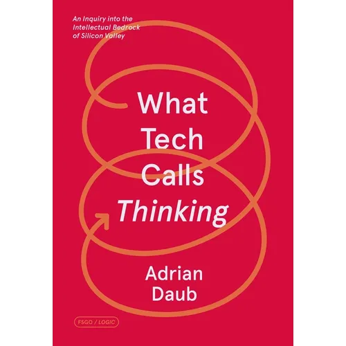 What Tech Calls Thinking: An Inquiry Into the Intellectual Bedrock of Silicon Valley