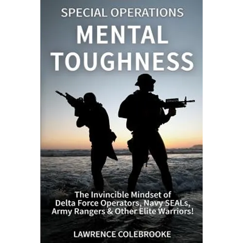 Special Operations Mental Toughness: The Invincible Mindset of Delta Force Operators, Navy SEALs, Army Rangers & Other Elite Warriors!