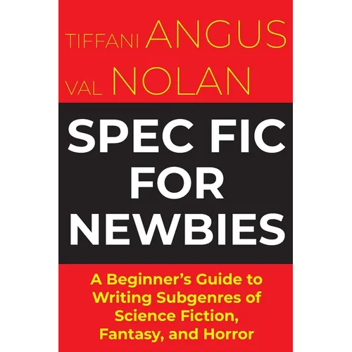 Spec Fic For Newbies Vol 1: A Beginner's Guide to Writing Subgenres of Science Fiction, Fantasy, and Horror