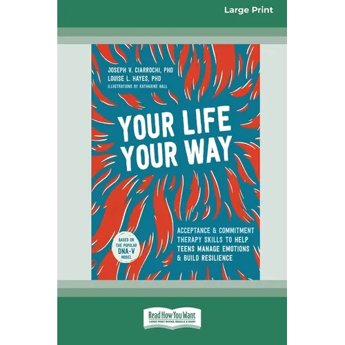 Your Life, Your Way: Acceptance and Commitment Therapy Skills to Help Teens Manage Emotions and Build Resilience [Standard Large Print]