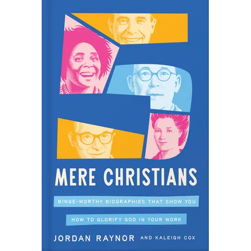 Five Mere Christians: Binge-Worthy Biographies That Show You How to Glorify God in Your Work