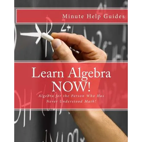 Learn Algebra NOW!: Algebra for the Person Who Has Never Understood Math!