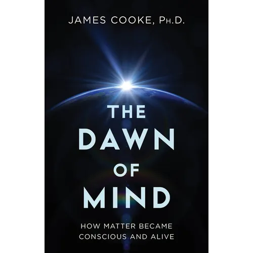 The Dawn of Mind: How Matter Became Conscious and Alive