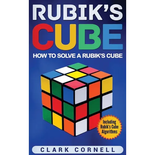 Rubik's Cube: How to Solve a Rubik's Cube, Including Rubik's Cube Algorithms