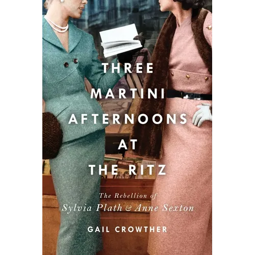 Three-Martini Afternoons at the Ritz: The Rebellion of Sylvia Plath & Anne Sexton
