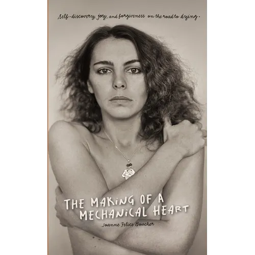 The Making of a Mechanical Heart: Self-discovery, joy, and forgiveness on the road to dying