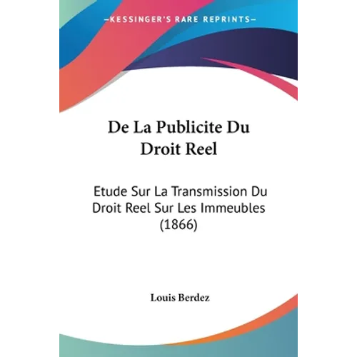 De La Publicite Du Droit Reel: Etude Sur La Transmission Du Droit Reel Sur Les Immeubles (1866)